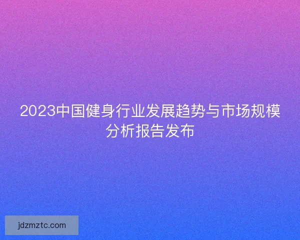 2023中国健身行业发展趋势与市场规模分析报告发布