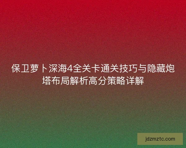 保卫萝卜深海4全关卡通关技巧与隐藏炮塔布局解析高分策略详解