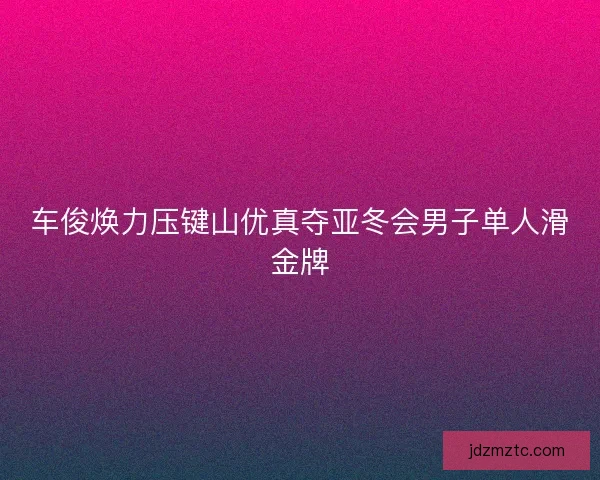 车俊焕力压键山优真夺亚冬会男子单人滑金牌 车俊焕力压键山优真夺亚冬会男子单人滑金牌