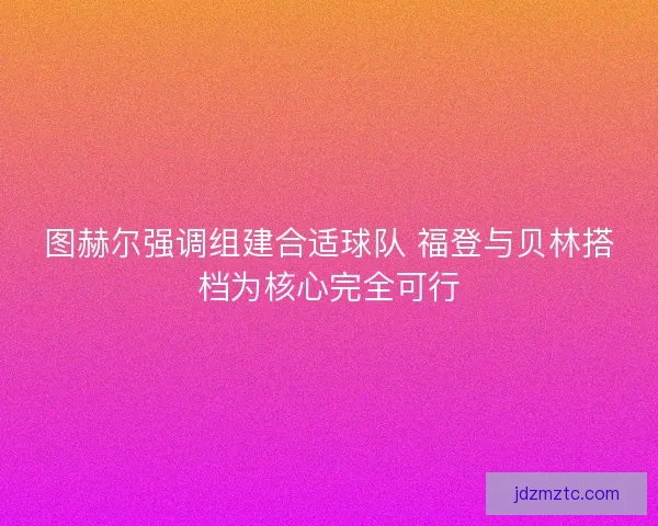 图赫尔强调组建合适球队 福登与贝林搭档为核心完全可行
