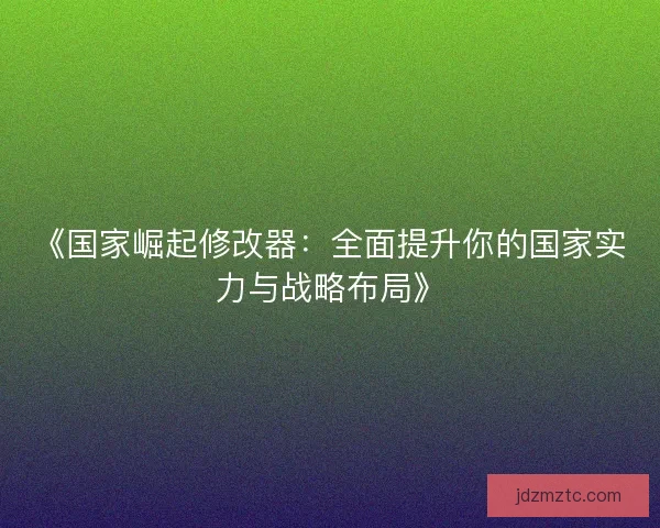 《国家崛起修改器：全面提升你的国家实力与战略布局》