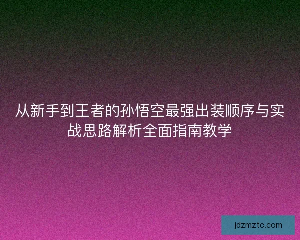 从新手到王者的孙悟空最强出装顺序与实战思路解析全面指南教学