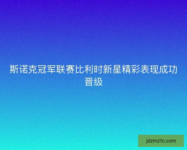 斯诺克冠军联赛比利时新星精彩表现成功晋级