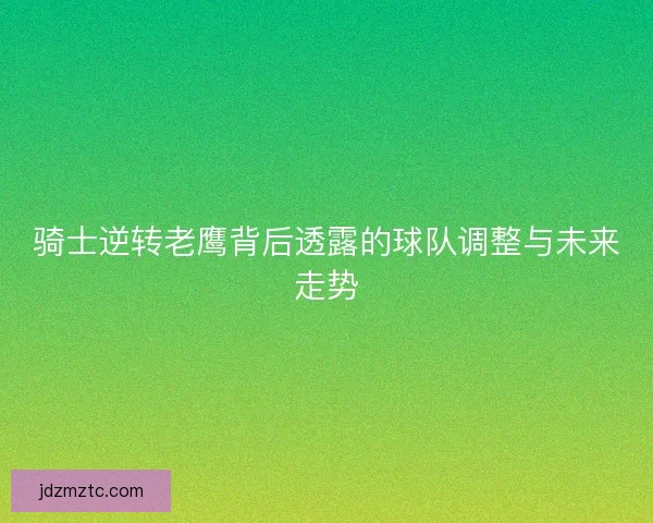 骑士逆转老鹰背后透露的球队调整与未来走势 骑士逆转老鹰背后透露的球队调整与未来走势