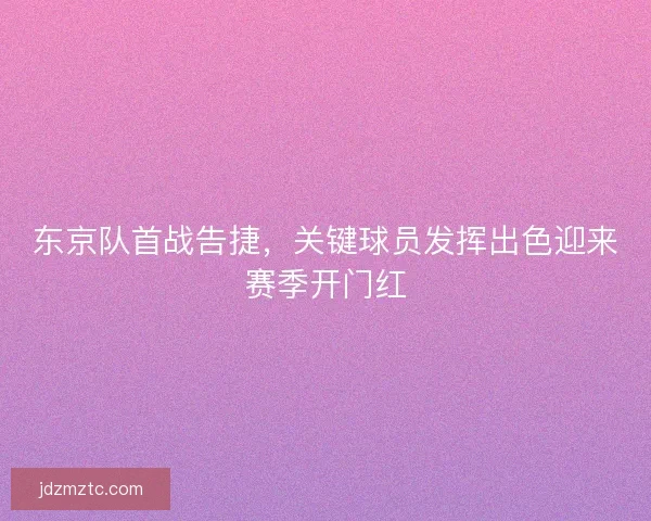 东京队首战告捷，关键球员发挥出色迎来赛季开门红