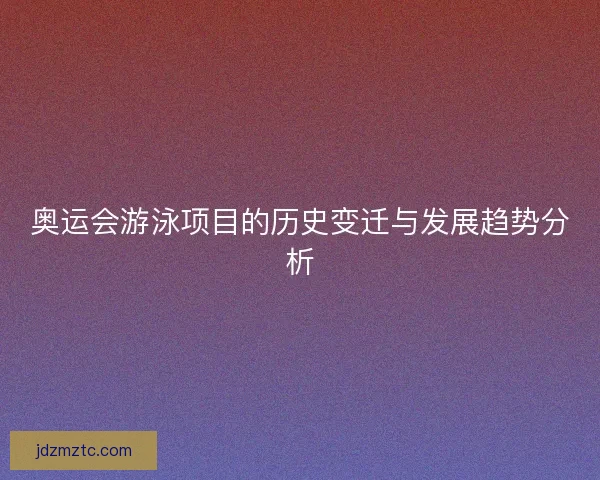 奥运会游泳项目的历史变迁与发展趋势分析