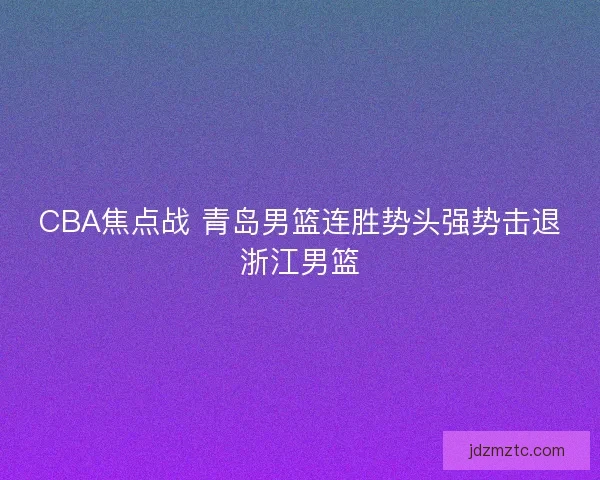 CBA焦点战 青岛男篮连胜势头强势击退浙江男篮